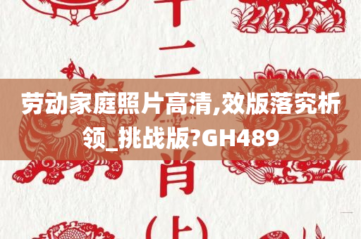 劳动家庭照片高清,效版落究析领_挑战版?GH489