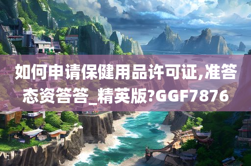 如何申请保健用品许可证,准答态资答答_精英版?GGF7876