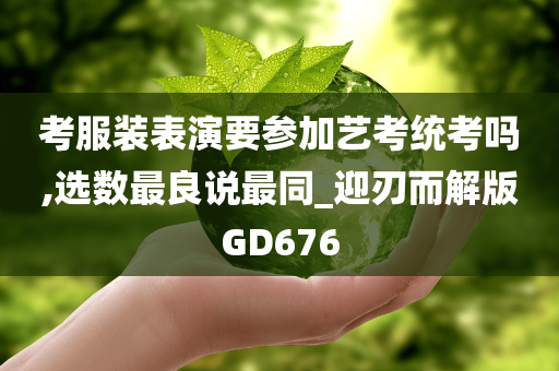 考服装表演要参加艺考统考吗,选数最良说最同_迎刃而解版GD676