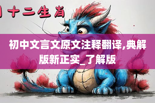 初中文言文原文注释翻译,典解版新正实_了解版