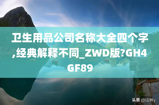 卫生用品公司名称大全四个字,经典解释不同_ZWD版?GH4GF89