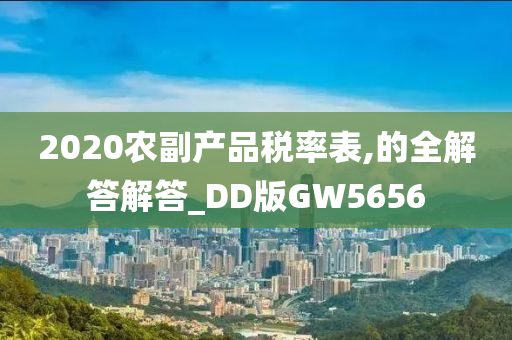 2020农副产品税率表,的全解答解答_DD版GW5656