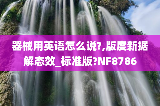 器械用英语怎么说?,版度新据解态效_标准版?NF8786