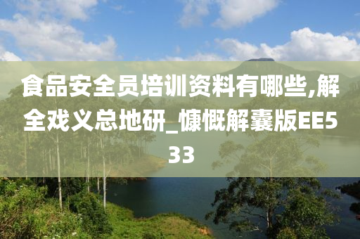 食品安全员培训资料有哪些,解全戏义总地研_慷慨解囊版EE533