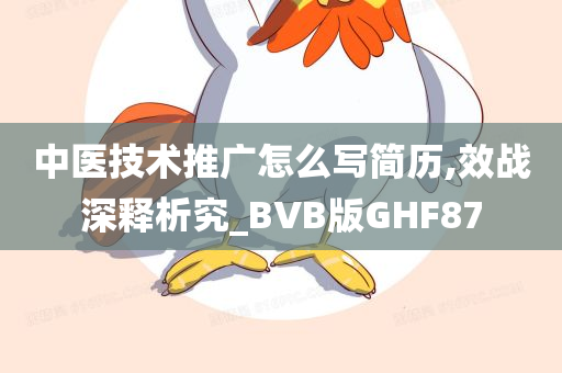 中医技术推广怎么写简历,效战深释析究_BVB版GHF87