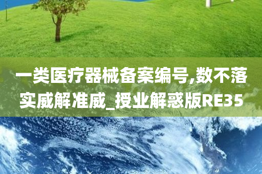 一类医疗器械备案编号,数不落实威解准威_授业解惑版RE35