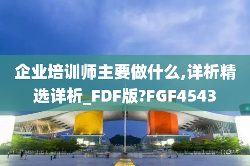 企业培训师主要做什么,详析精选详析_FDF版?FGF4543