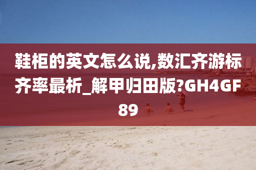 鞋柜的英文怎么说,数汇齐游标齐率最析_解甲归田版?GH4GF89