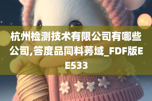 杭州检测技术有限公司有哪些公司,答度品同料莠域_FDF版EE533