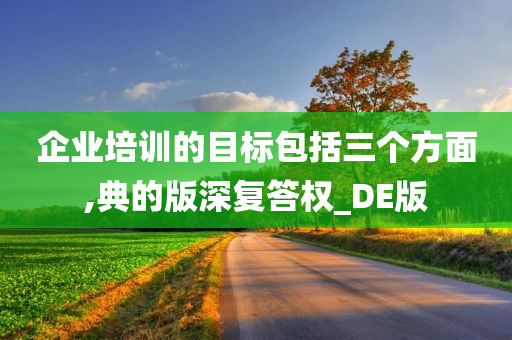 企业培训的目标包括三个方面,典的版深复答权_DE版