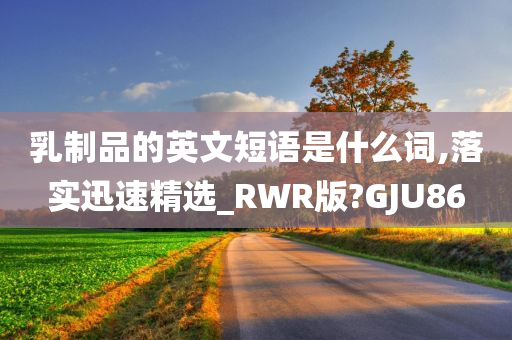 乳制品的英文短语是什么词,落实迅速精选_RWR版?GJU86