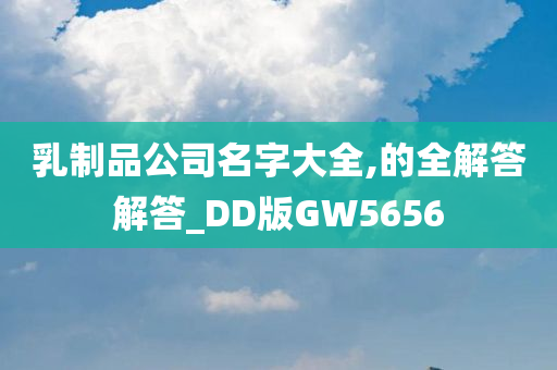 乳制品公司名字大全,的全解答解答_DD版GW5656