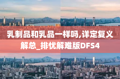 乳制品和乳品一样吗,详定复义解总_排忧解难版DFS4