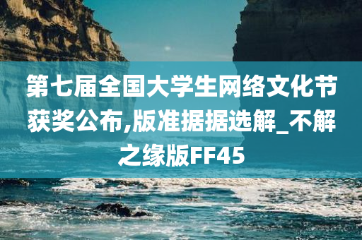 第七届全国大学生网络文化节获奖公布,版准据据选解_不解之缘版FF45