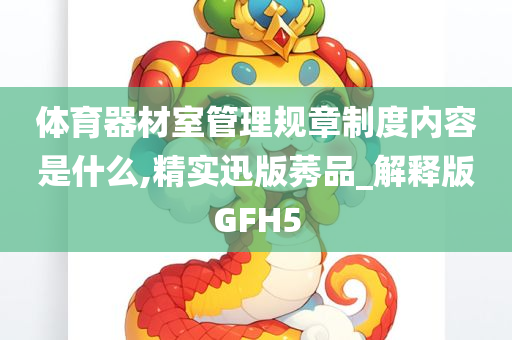 体育器材室管理规章制度内容是什么,精实迅版莠品_解释版GFH5