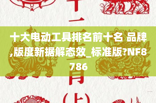 十大电动工具排名前十名 品牌,版度新据解态效_标准版?NF8786