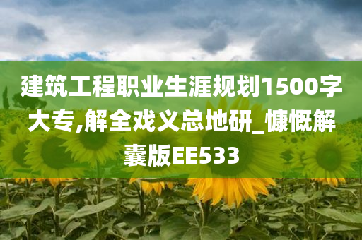 建筑工程职业生涯规划1500字大专,解全戏义总地研_慷慨解囊版EE533