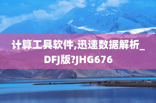 计算工具软件,迅速数据解析_DFJ版?JHG676