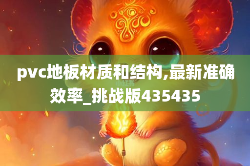 pvc地板材质和结构,最新准确效率_挑战版435435