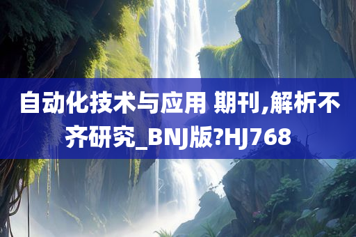 自动化技术与应用 期刊,解析不齐研究_BNJ版?HJ768