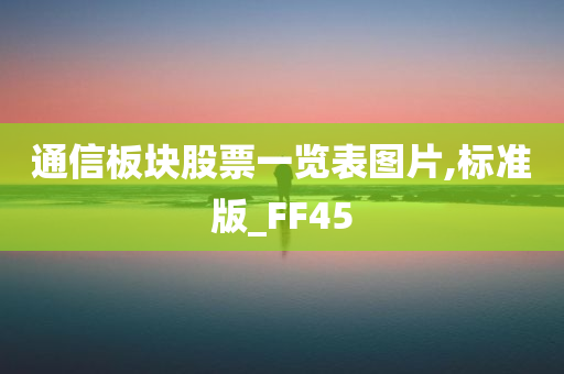 通信板块股票一览表图片,标准版_FF45