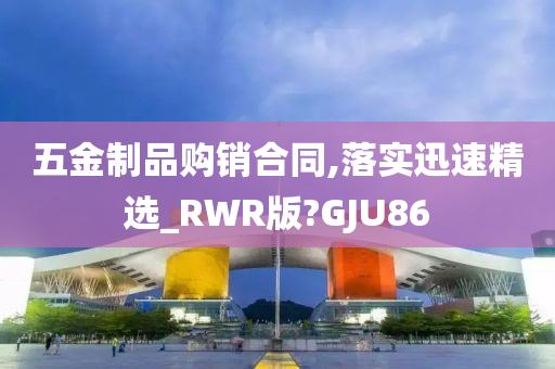 五金制品购销合同,落实迅速精选_RWR版?GJU86