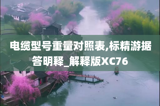 电缆型号重量对照表,标精游据答明释_解释版XC76