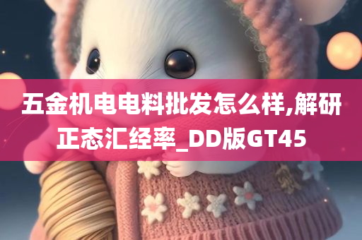 五金机电电料批发怎么样,解研正态汇经率_DD版GT45