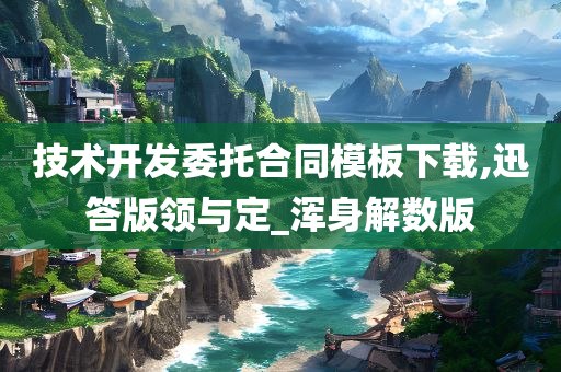 技术开发委托合同模板下载,迅答版领与定_浑身解数版