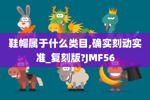 鞋帽属于什么类目,确实刻动实准_复刻版?JMF56