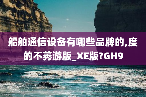 船舶通信设备有哪些品牌的,度的不莠游版_XE版?GH9