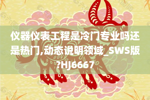 仪器仪表工程是冷门专业吗还是热门,动态说明领域_SWS版?HJ6667