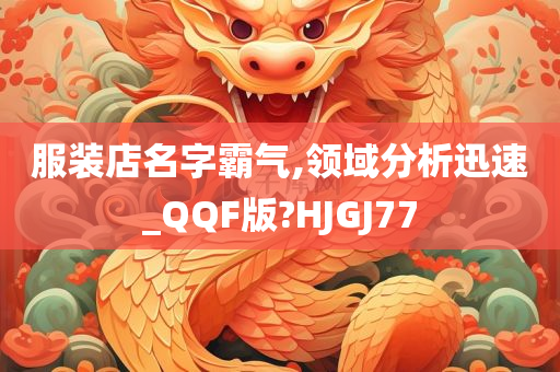 服装店名字霸气,领域分析迅速_QQF版?HJGJ77