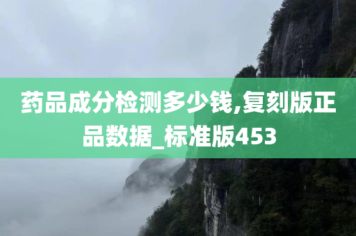 药品成分检测多少钱,复刻版正品数据_标准版453