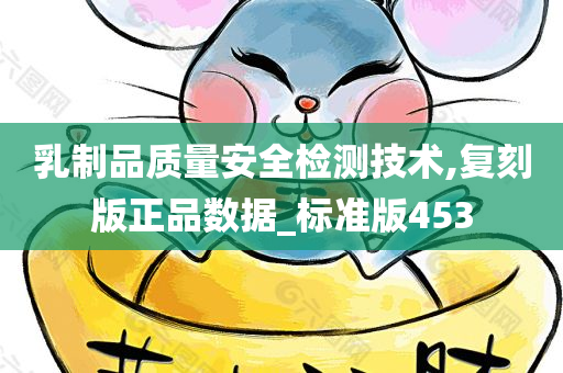 乳制品质量安全检测技术,复刻版正品数据_标准版453