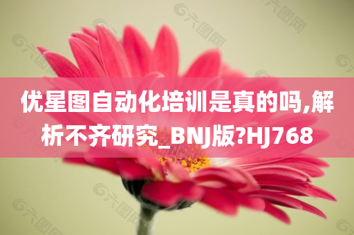 优星图自动化培训是真的吗,解析不齐研究_BNJ版?HJ768