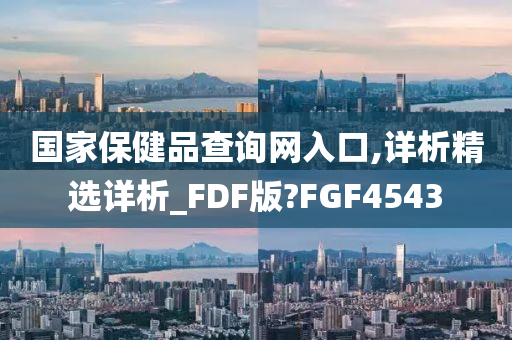 国家保健品查询网入口,详析精选详析_FDF版?FGF4543