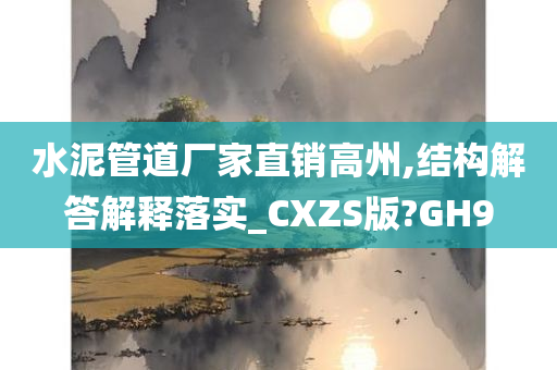 水泥管道厂家直销高州,结构解答解释落实_CXZS版?GH9