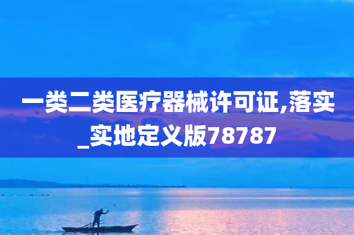 一类二类医疗器械许可证,落实_实地定义版78787