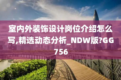 室内外装饰设计岗位介绍怎么写,精选动态分析_NDW版?GG756