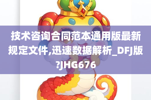 技术咨询合同范本通用版最新规定文件,迅速数据解析_DFJ版?JHG676