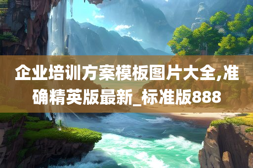 企业培训方案模板图片大全,准确精英版最新_标准版888