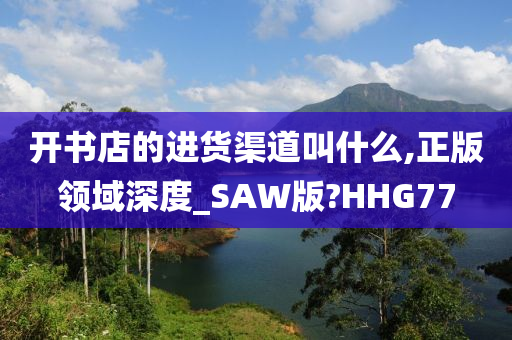 开书店的进货渠道叫什么,正版领域深度_SAW版?HHG77