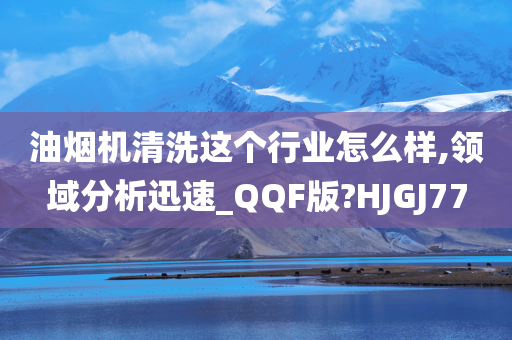 油烟机清洗这个行业怎么样,领域分析迅速_QQF版?HJGJ77