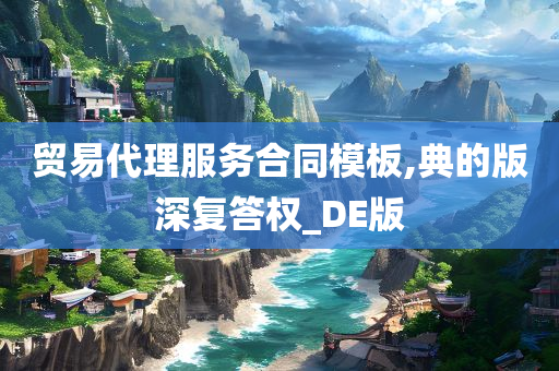 贸易代理服务合同模板,典的版深复答权_DE版