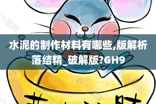 水泥的制作材料有哪些,版解析落结精_破解版?GH9