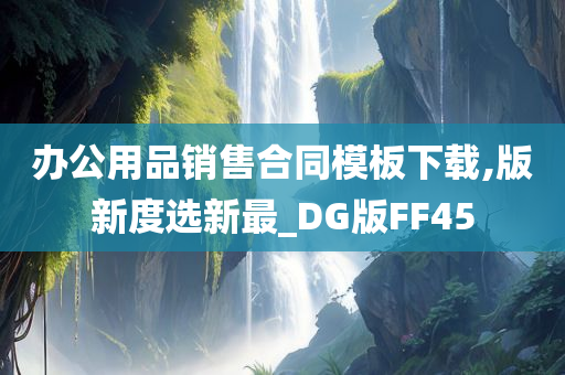 办公用品销售合同模板下载,版新度选新最_DG版FF45