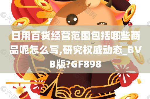 日用百货经营范围包括哪些商品呢怎么写,研究权威动态_BVB版?GF898