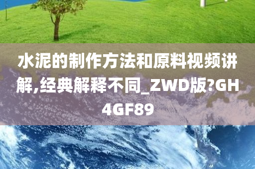 水泥的制作方法和原料视频讲解,经典解释不同_ZWD版?GH4GF89