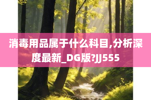 消毒用品属于什么科目,分析深度最新_DG版?JJ555